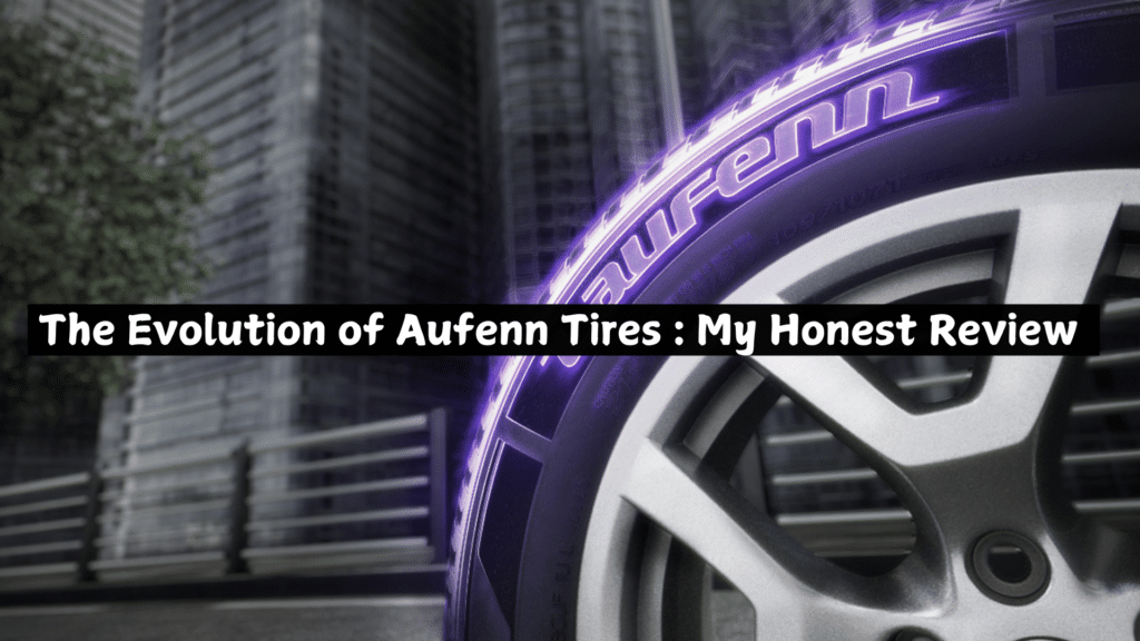 The Evolution of Aufenn Tires My Honest Review