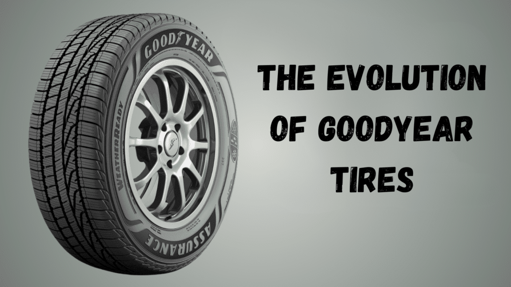 The Evolution of Goodyear Tires My Honest Review