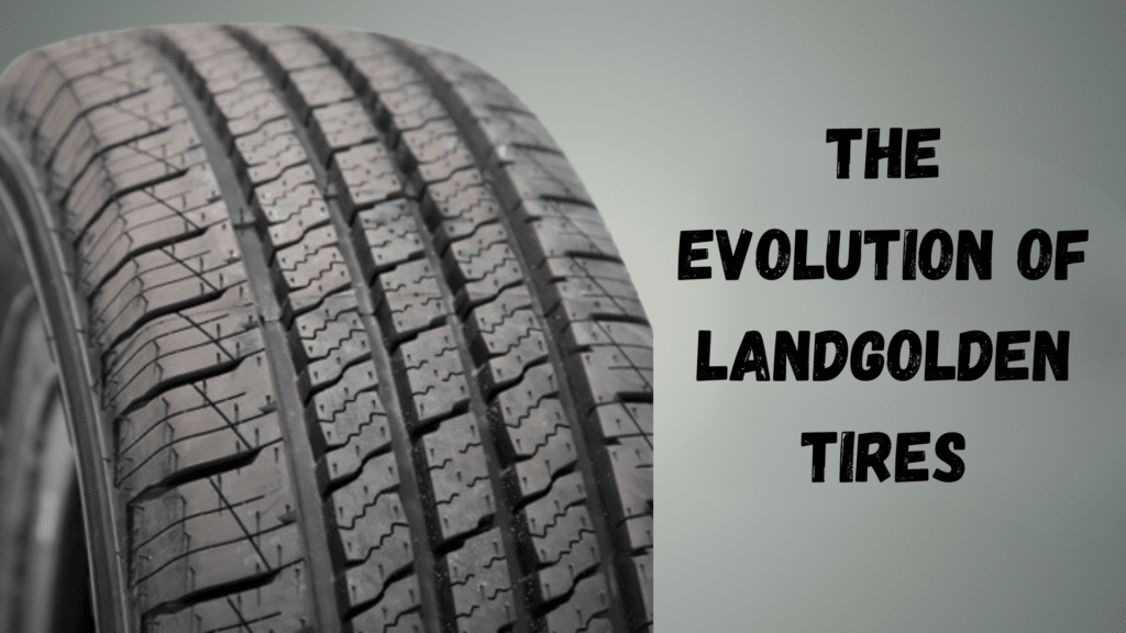 The Evolution of Landgolden Tires My Honest Review