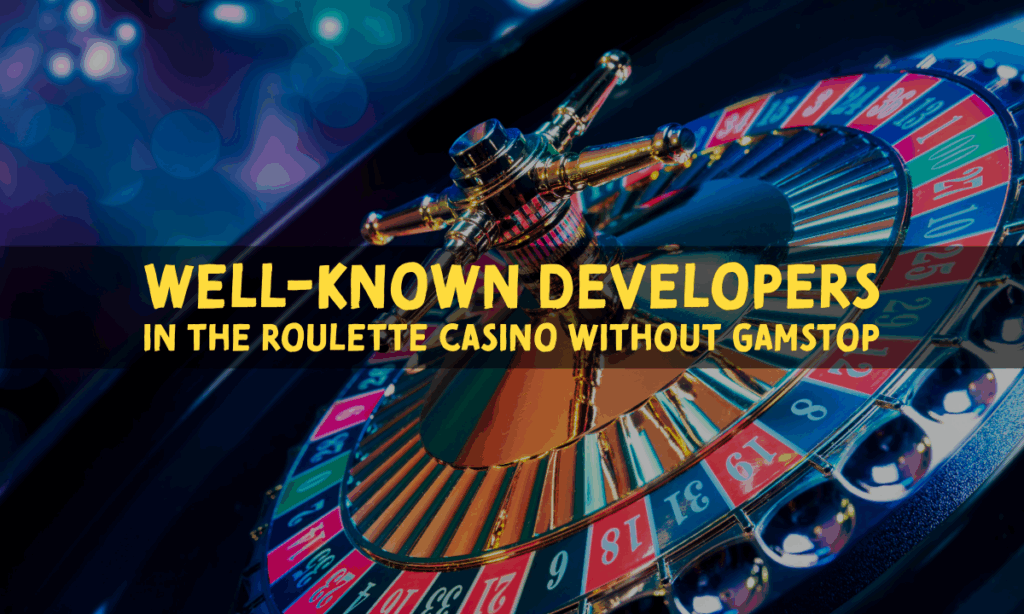 Well-known Developers in the Roulette Casino Without GamStop